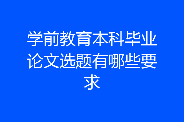 学前教育本科毕业论文选题有哪些要求