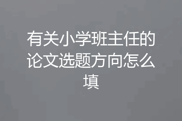 有关小学班主任的论文选题方向怎么填
