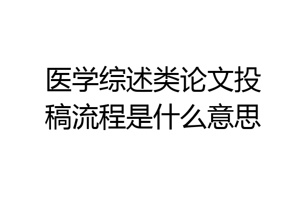 医学综述类论文投稿流程是什么意思