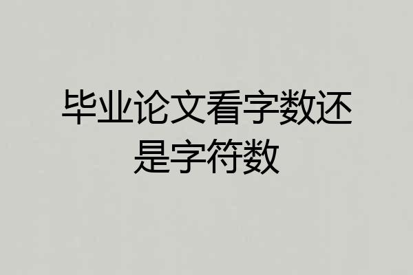 毕业论文看字数还是字符数