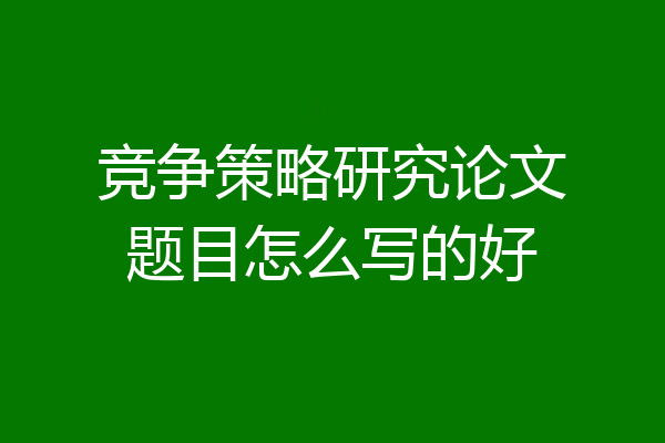 竞争策略研究论文题目怎么写的好