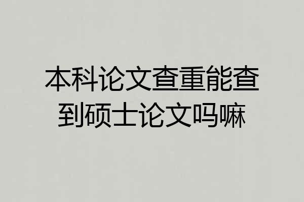 本科论文查重能查到硕士论文吗嘛