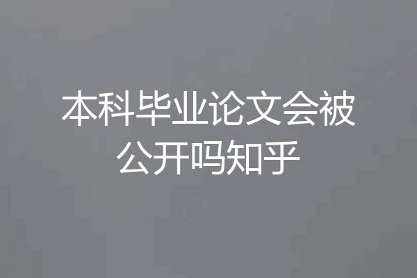 本科毕业论文会被公开吗知乎