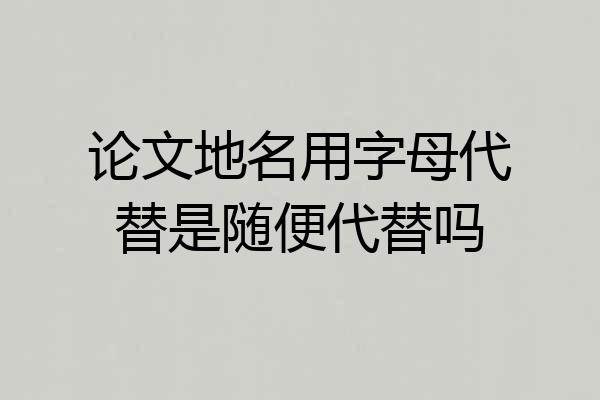 论文地名用字母代替是随便代替吗