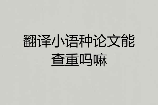 翻译小语种论文能查重吗嘛