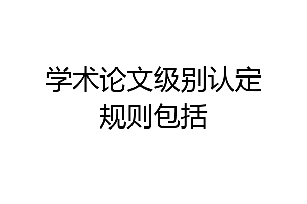 学术论文级别认定规则包括