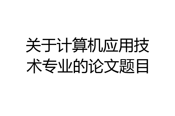 关于计算机应用技术专业的论文题目