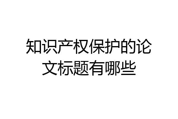 知识产权保护的论文标题有哪些
