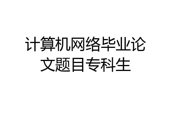 计算机网络毕业论文题目专科生