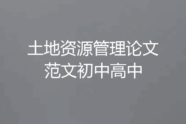 土地资源管理论文范文初中高中