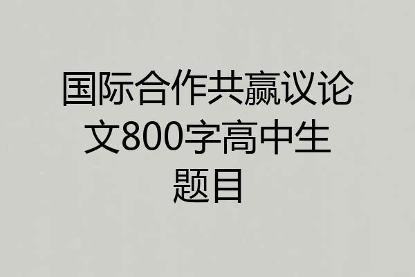 国际合作共赢议论文800字高中生题目