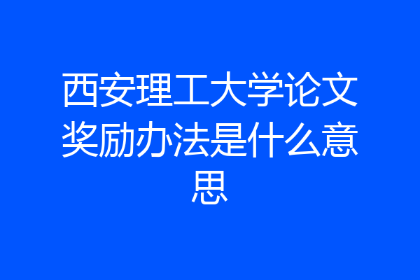 西安理工大学论文奖励办法是什么意思