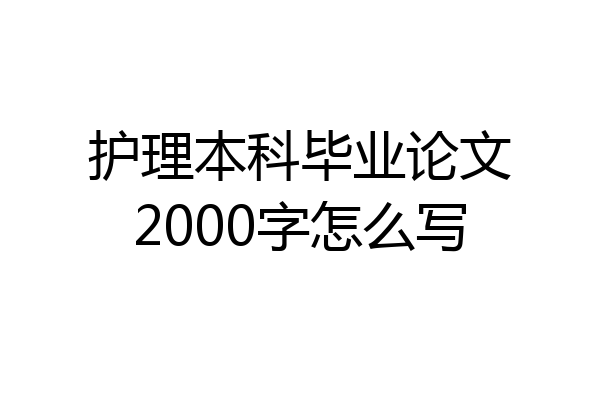 护理本科毕业论文2000字怎么写