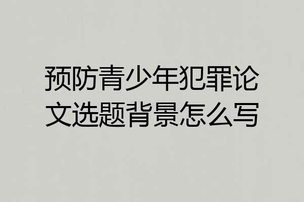 预防青少年犯罪论文选题背景怎么写