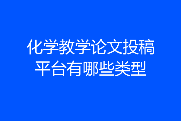 化学教学论文投稿平台有哪些类型