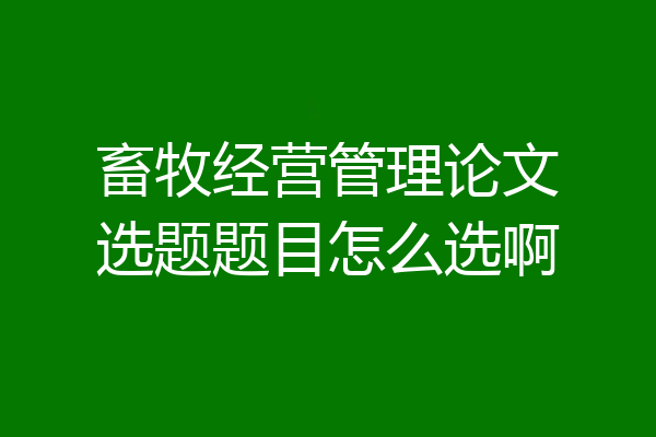 畜牧经营管理论文选题题目怎么选啊