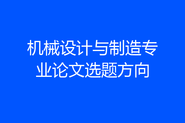 机械设计与制造专业论文选题方向