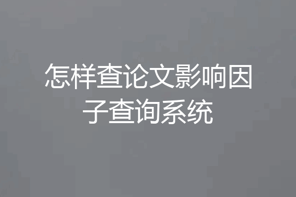 怎样查论文影响因子查询系统