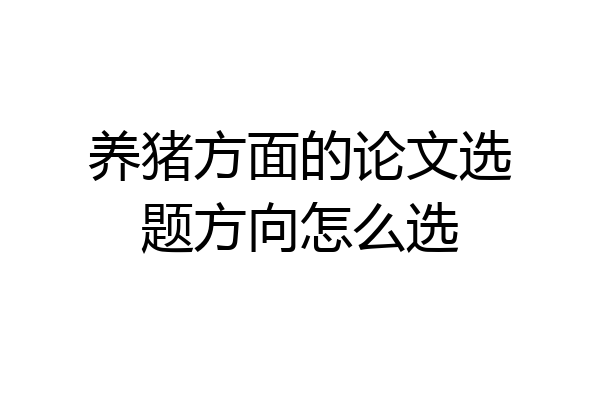 养猪方面的论文选题方向怎么选