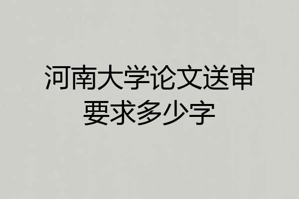 河南大学论文送审要求多少字