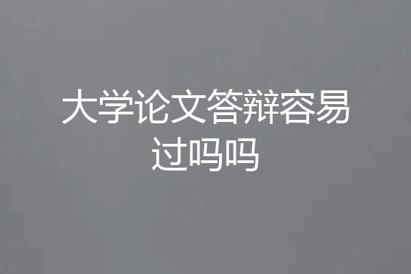 大学论文答辩容易过吗吗