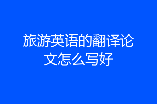 旅游英语的翻译论文怎么写好