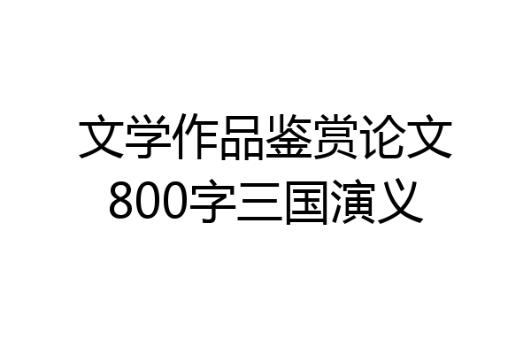 文学作品鉴赏论文800字三国演义