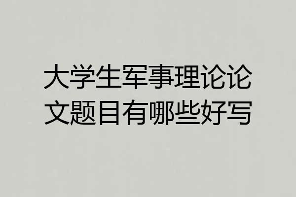 大学生军事理论论文题目有哪些好写