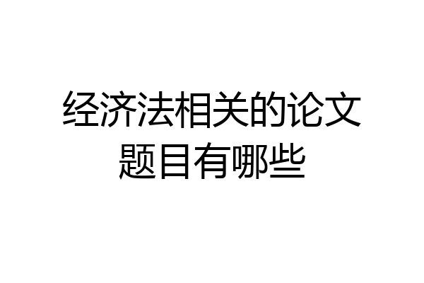经济法相关的论文题目有哪些