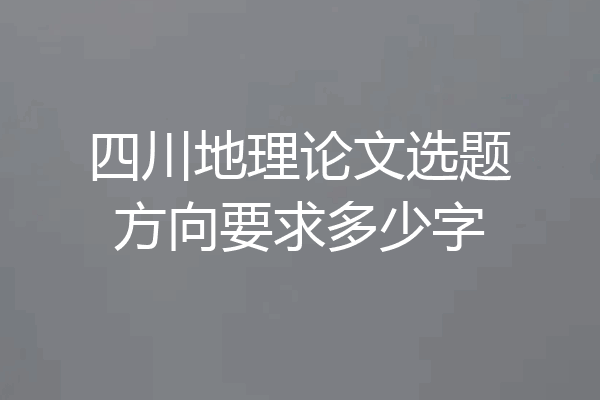 四川地理论文选题方向要求多少字