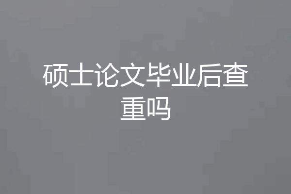 硕士论文毕业后查重吗