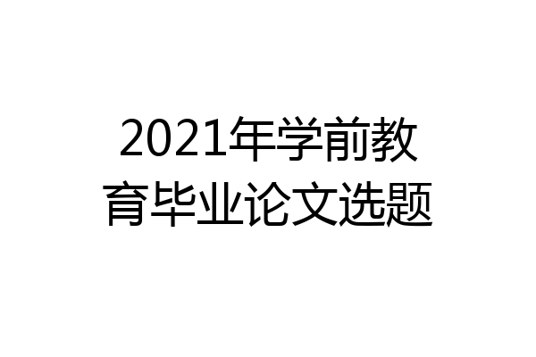2021年学前教育毕业论文选题
