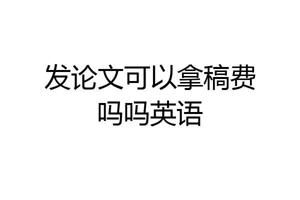 发论文可以拿稿费吗吗英语