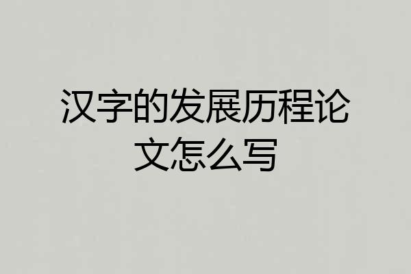 汉字的发展历程论文怎么写