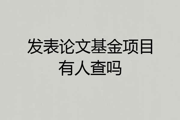 发表论文基金项目有人查吗