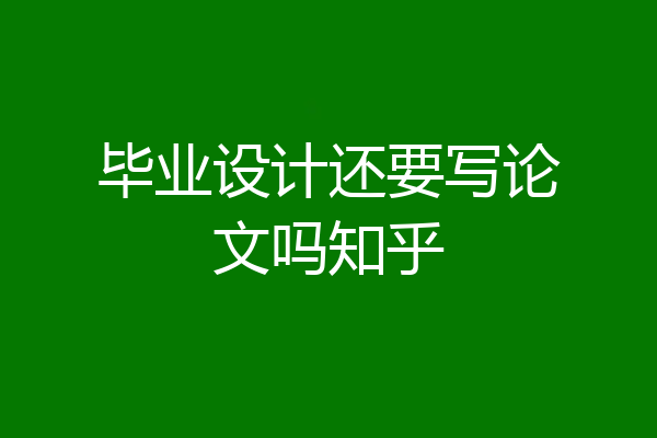 毕业设计还要写论文吗知乎