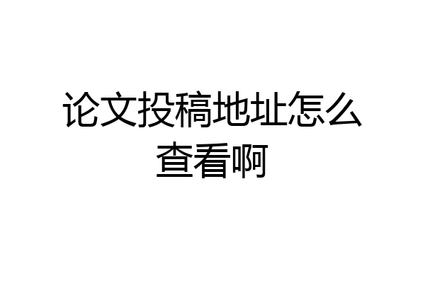 论文投稿地址怎么查看啊