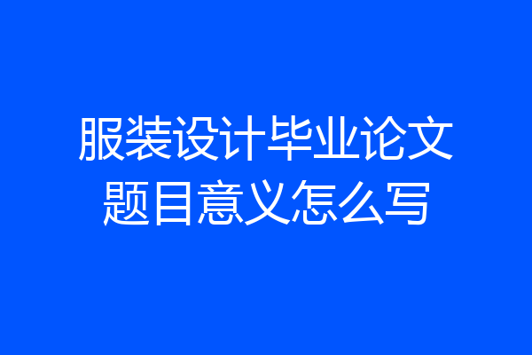 服装设计毕业论文题目意义怎么写