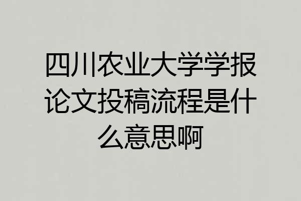 四川农业大学学报论文投稿流程是什么意思啊