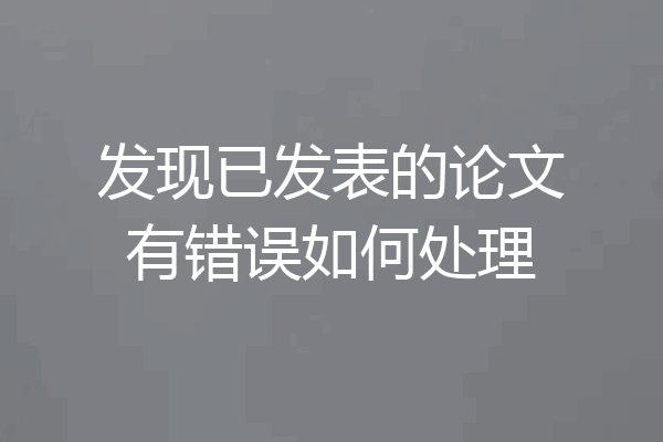 发现已发表的论文有错误如何处理