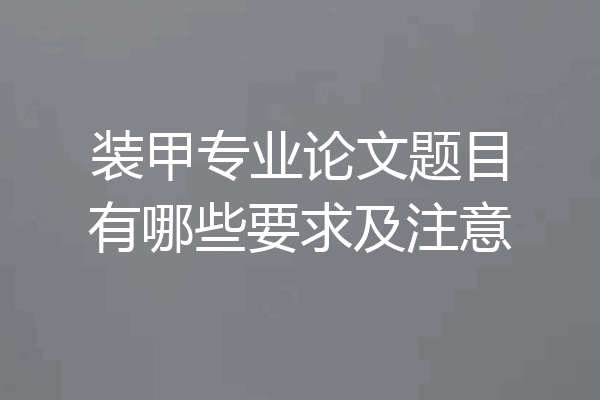 装甲专业论文题目有哪些要求及注意