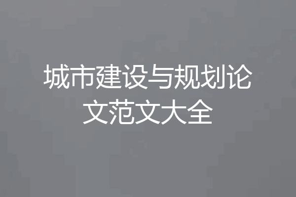 城市建设与规划论文范文大全