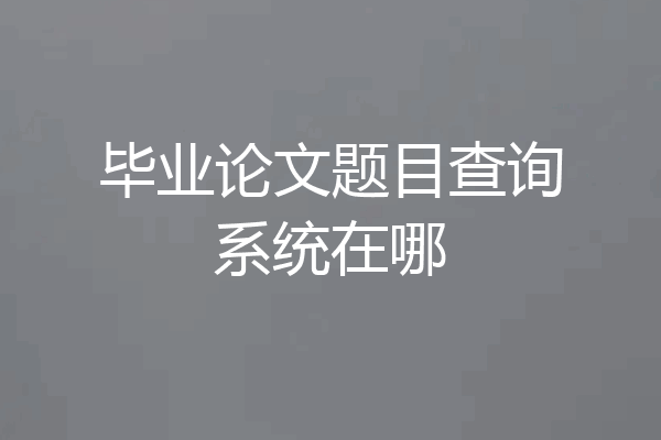 毕业论文题目查询系统在哪