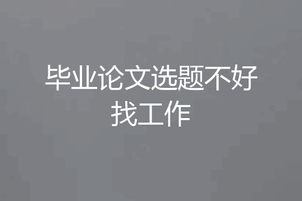 毕业论文选题不好找工作