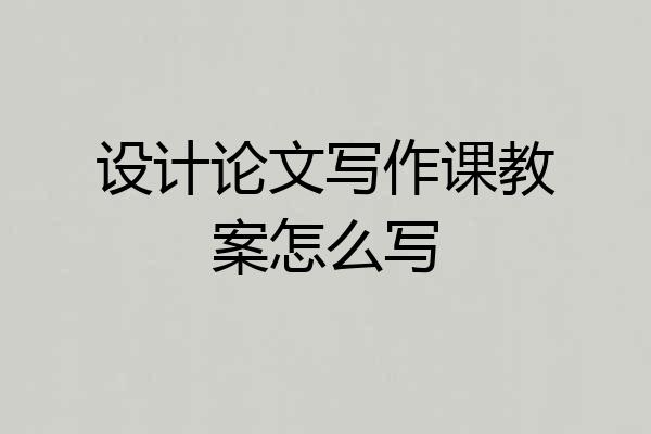 设计论文写作课教案怎么写