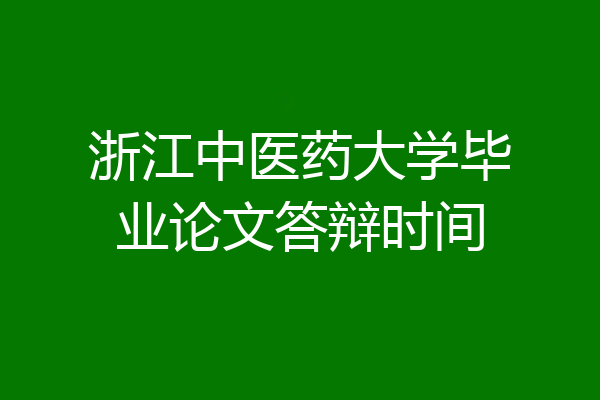 浙江中医药大学毕业论文答辩时间