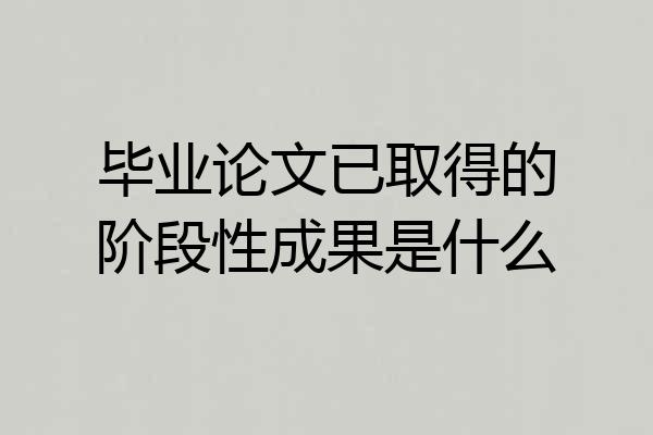 毕业论文已取得的阶段性成果是什么