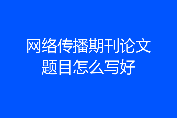 网络传播期刊论文题目怎么写好