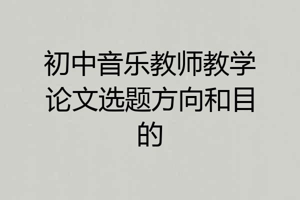 初中音乐教师教学论文选题方向和目的
