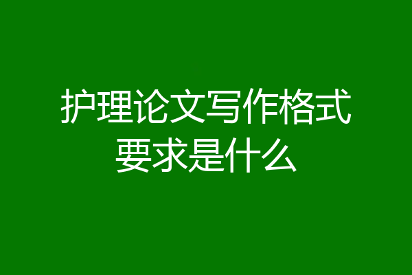 护理论文写作格式要求是什么